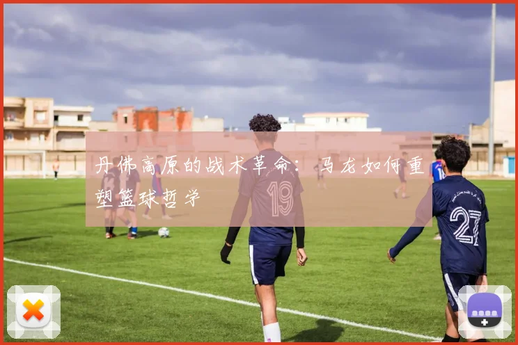 丹佛高原的战术革命：马龙如何重塑篮球哲学