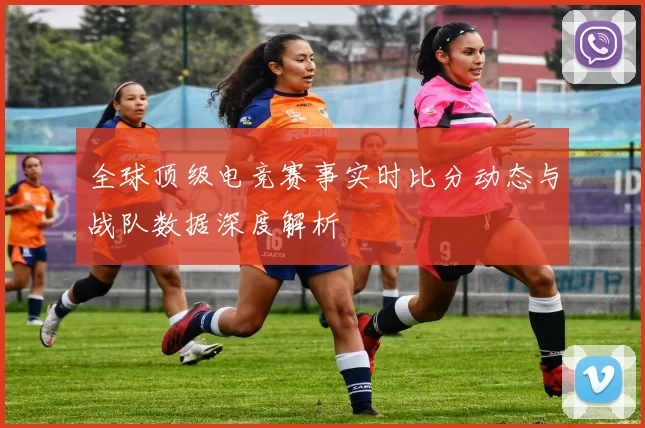 全球顶级电竞赛事实时比分动态与战队数据深度解析