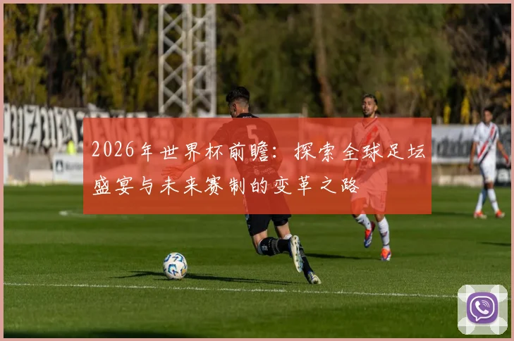 2026年世界杯前瞻：探索全球足坛盛宴与未来赛制的变革之路