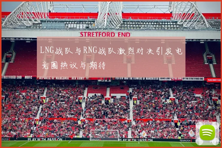 LNG战队与RNG战队激烈对决引发电竞圈热议与期待