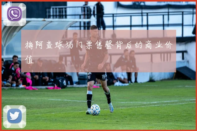 梅阿查球场门票售罄背后的商业价值
