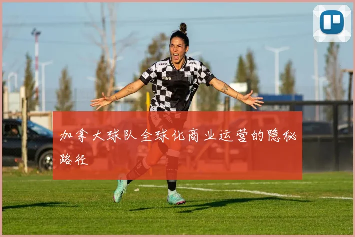 加拿大球队全球化商业运营的隐秘路径