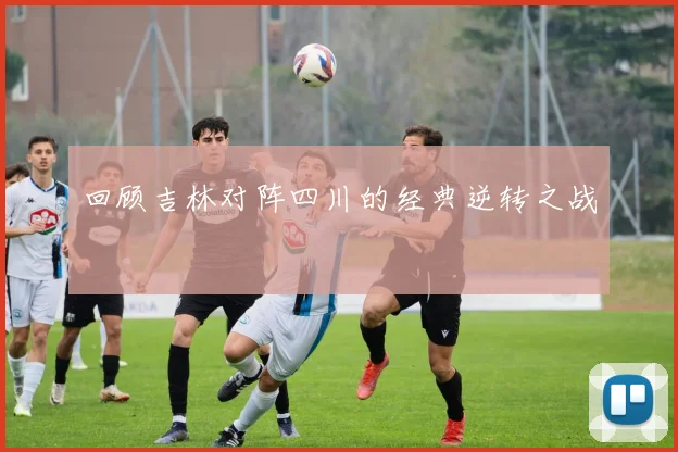 回顾吉林对阵四川的经典逆转之战
