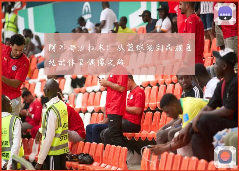 阿不都沙拉木：从篮球场到民族团结的体育偶像之路