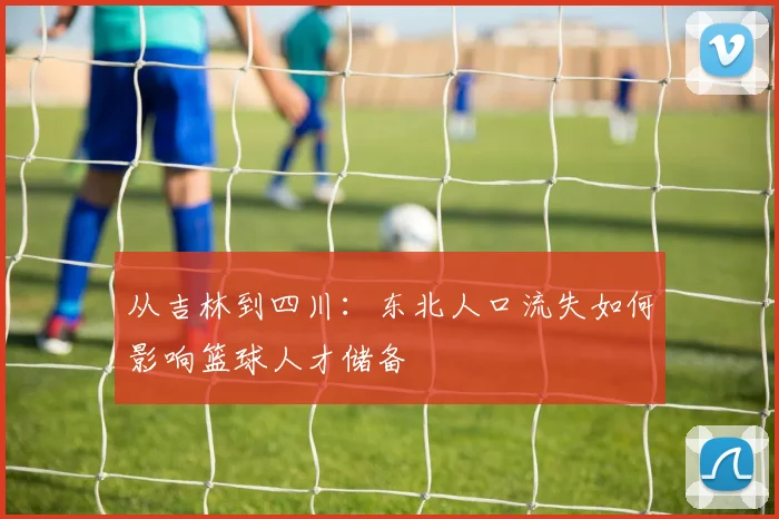 从吉林到四川：东北人口流失如何影响篮球人才储备