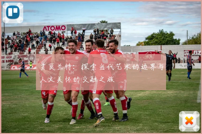 贾莫兰特：探索当代艺术的边界与人文关怀的交融之旅