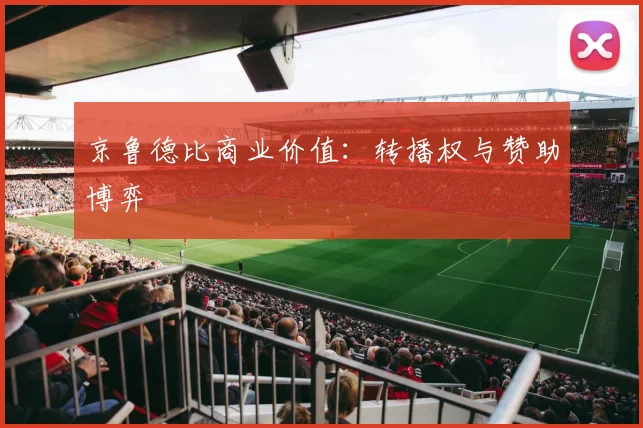京鲁德比商业价值：转播权与赞助博弈