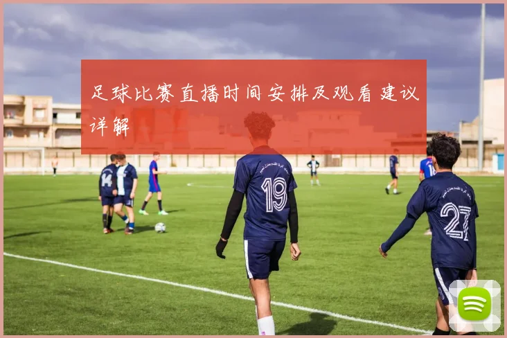 足球比赛直播时间安排及观看建议详解