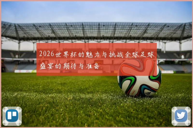 2026世界杯的魅力与挑战全球足球盛宴的期待与准备