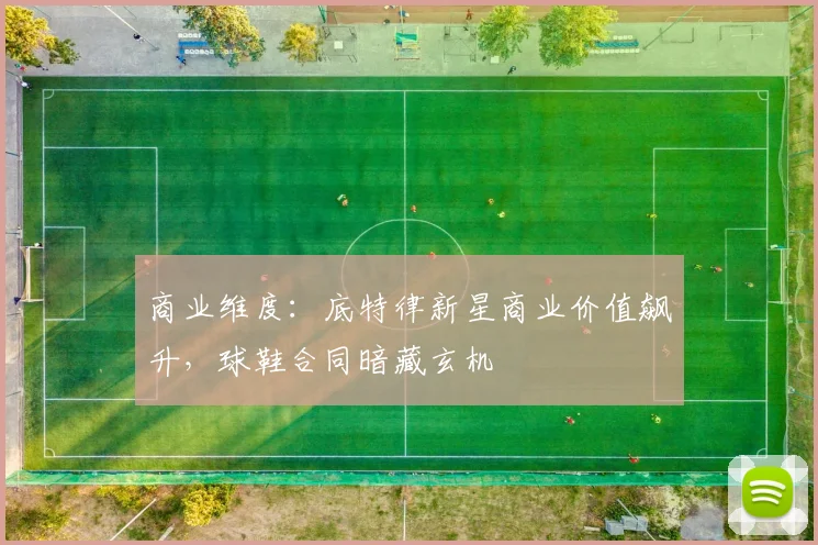 商业维度：底特律新星商业价值飙升，球鞋合同暗藏玄机