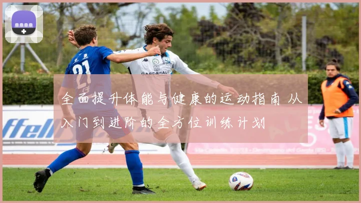 全面提升体能与健康的运动指南 从入门到进阶的全方位训练计划