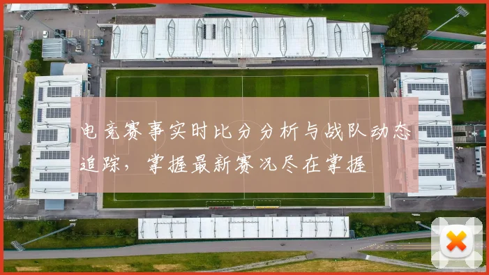 电竞赛事实时比分分析与战队动态追踪，掌握最新赛况尽在掌握
