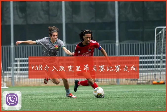 VAR介入改变里昂马赛比赛走向