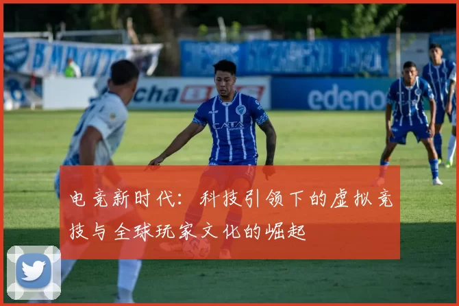 电竞新时代：科技引领下的虚拟竞技与全球玩家文化的崛起