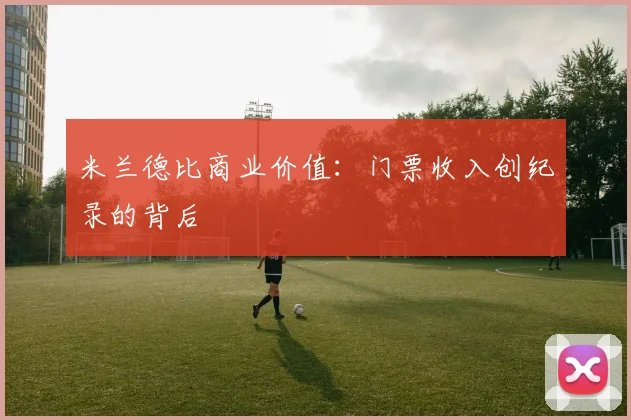 米兰德比商业价值：门票收入创纪录的背后