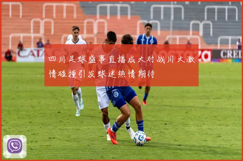四川足球盛事直播成大对战川大激情碰撞引发球迷热情期待