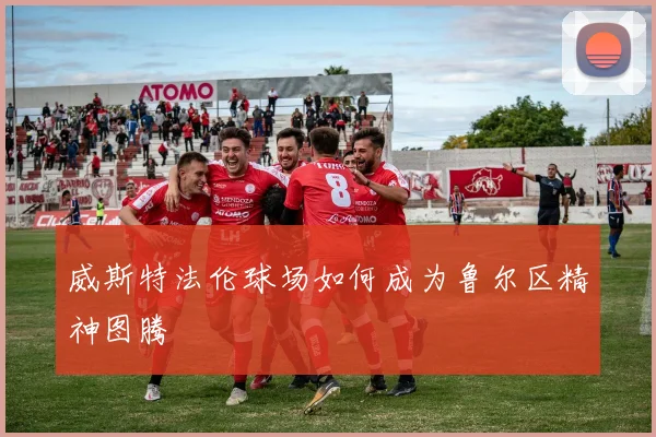 威斯特法伦球场如何成为鲁尔区精神图腾