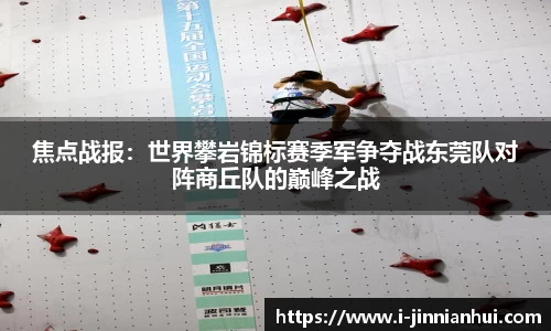 焦点战报:世界攀岩锦标赛季军争夺战东莞队对阵商丘队的巅峰之战